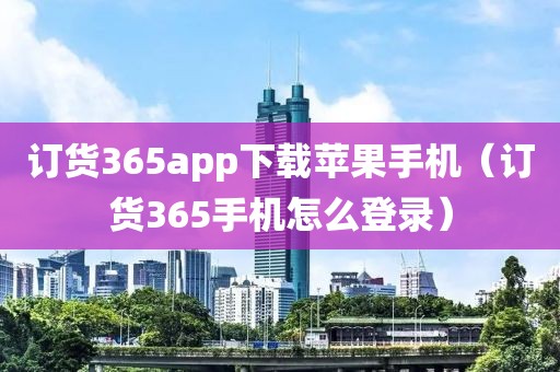 订货365app下载苹果手机（订货365手机怎么登录）